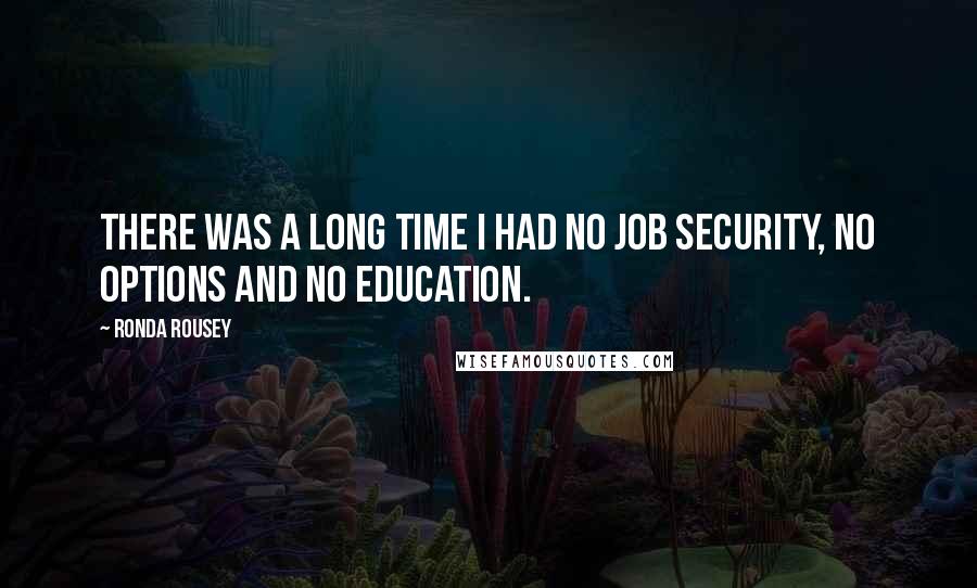 Ronda Rousey Quotes: There was a long time I had no job security, no options and no education.