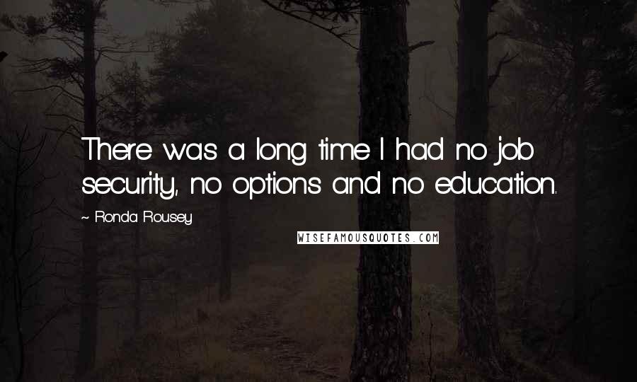 Ronda Rousey Quotes: There was a long time I had no job security, no options and no education.