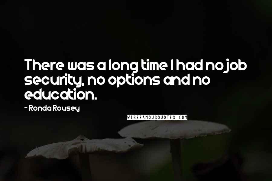 Ronda Rousey Quotes: There was a long time I had no job security, no options and no education.
