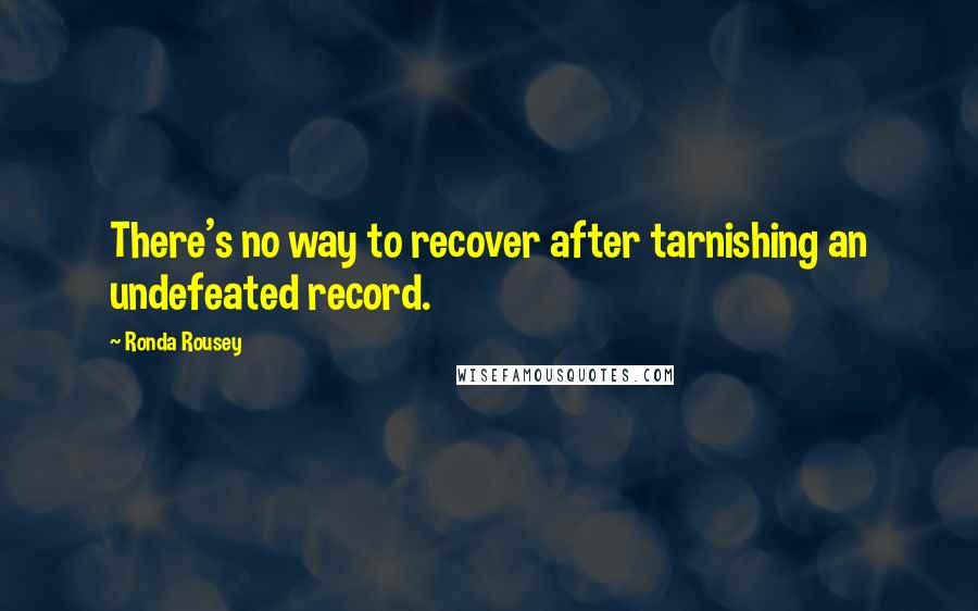 Ronda Rousey Quotes: There's no way to recover after tarnishing an undefeated record.