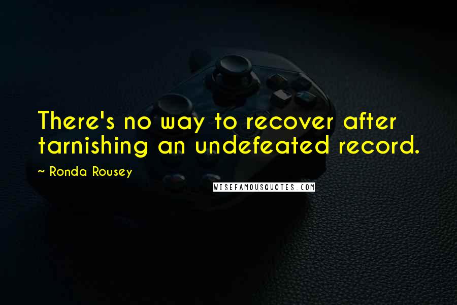 Ronda Rousey Quotes: There's no way to recover after tarnishing an undefeated record.