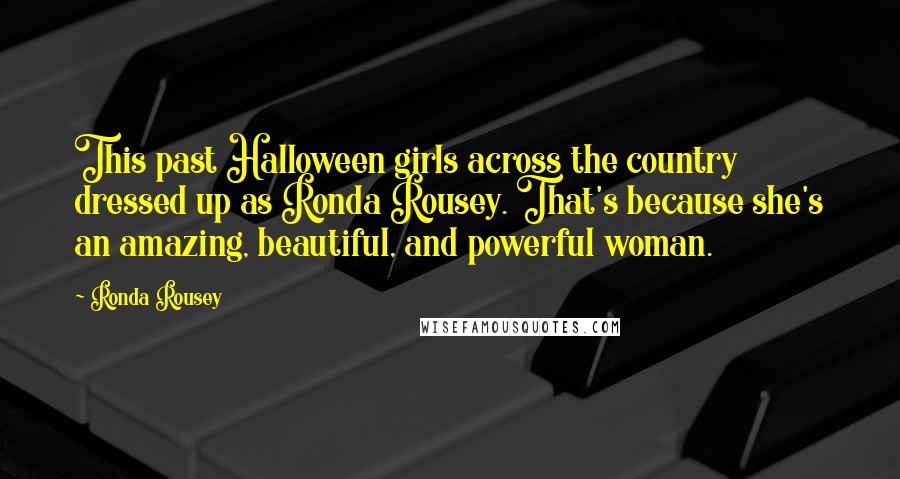 Ronda Rousey Quotes: This past Halloween girls across the country dressed up as Ronda Rousey. That's because she's an amazing, beautiful, and powerful woman.