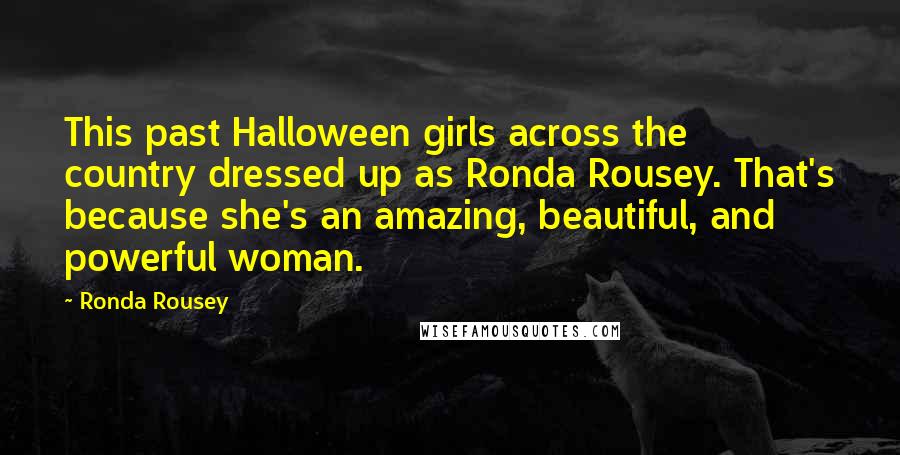 Ronda Rousey Quotes: This past Halloween girls across the country dressed up as Ronda Rousey. That's because she's an amazing, beautiful, and powerful woman.