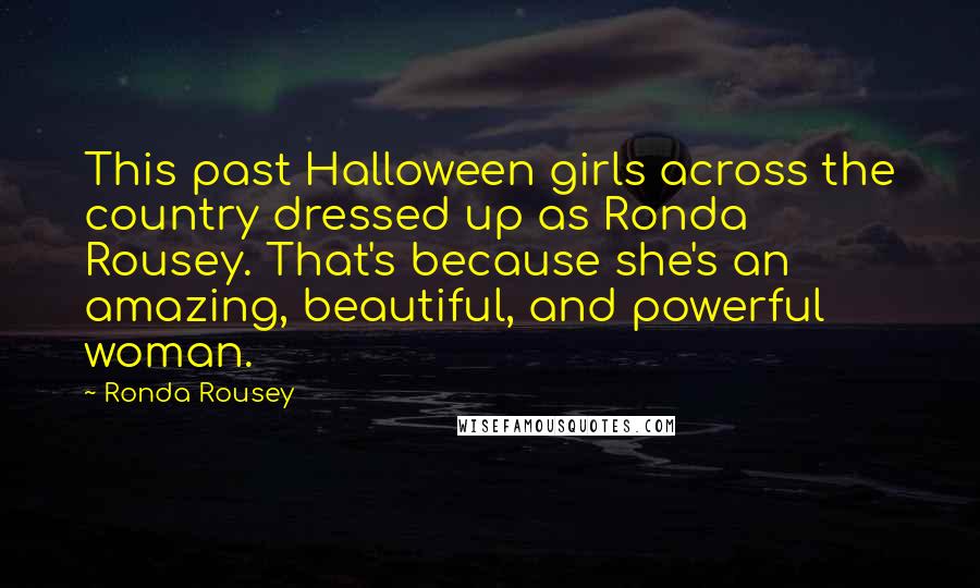 Ronda Rousey Quotes: This past Halloween girls across the country dressed up as Ronda Rousey. That's because she's an amazing, beautiful, and powerful woman.