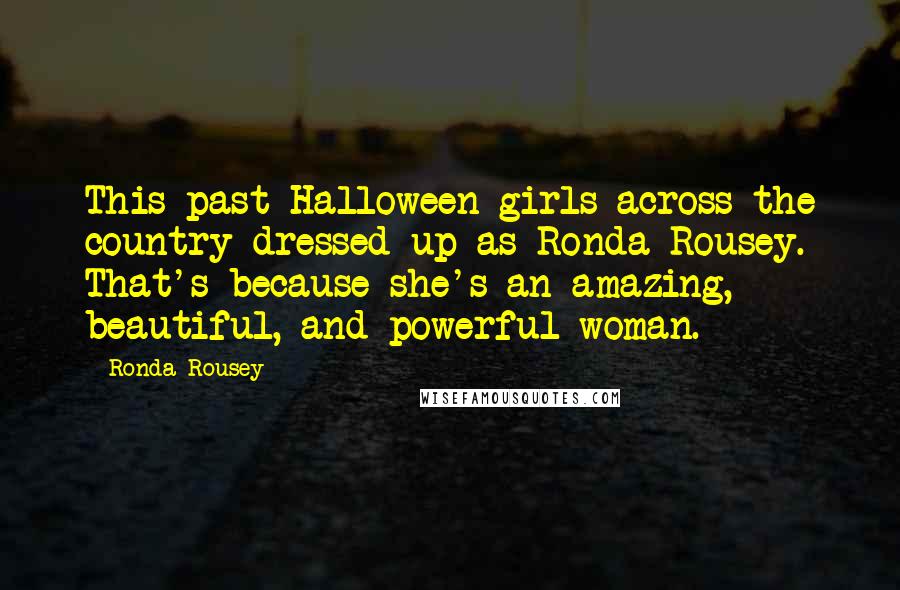 Ronda Rousey Quotes: This past Halloween girls across the country dressed up as Ronda Rousey. That's because she's an amazing, beautiful, and powerful woman.