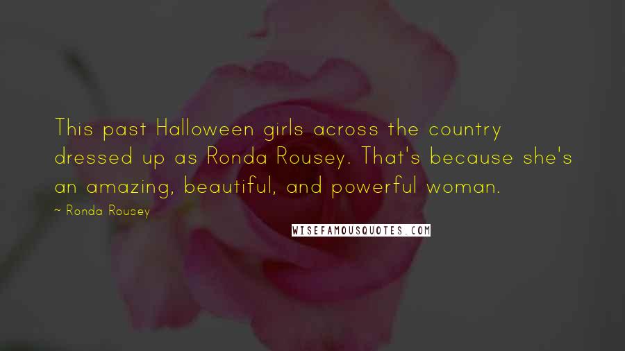 Ronda Rousey Quotes: This past Halloween girls across the country dressed up as Ronda Rousey. That's because she's an amazing, beautiful, and powerful woman.