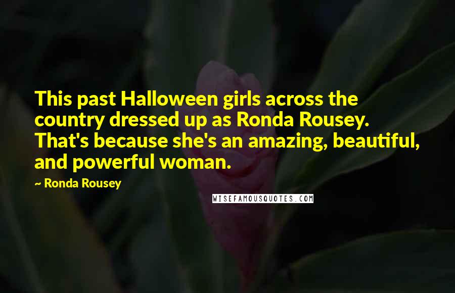 Ronda Rousey Quotes: This past Halloween girls across the country dressed up as Ronda Rousey. That's because she's an amazing, beautiful, and powerful woman.