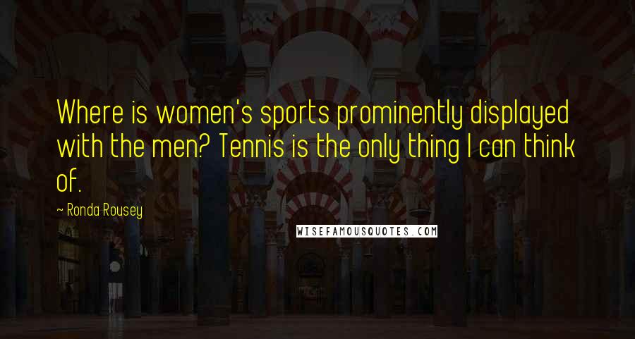 Ronda Rousey Quotes: Where is women's sports prominently displayed with the men? Tennis is the only thing I can think of.