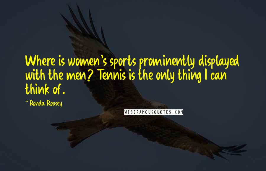 Ronda Rousey Quotes: Where is women's sports prominently displayed with the men? Tennis is the only thing I can think of.