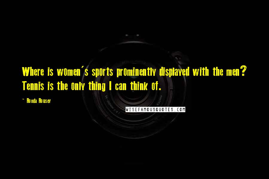 Ronda Rousey Quotes: Where is women's sports prominently displayed with the men? Tennis is the only thing I can think of.