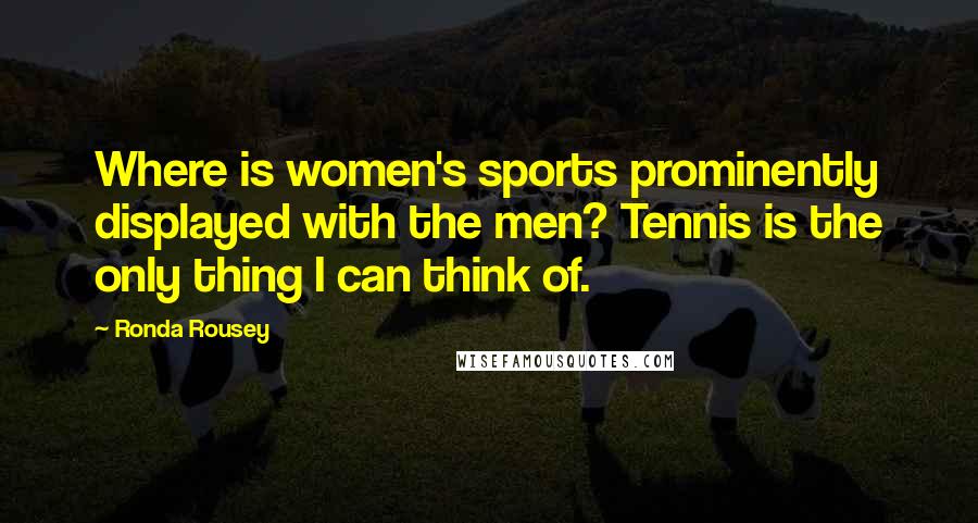 Ronda Rousey Quotes: Where is women's sports prominently displayed with the men? Tennis is the only thing I can think of.