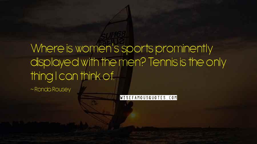 Ronda Rousey Quotes: Where is women's sports prominently displayed with the men? Tennis is the only thing I can think of.