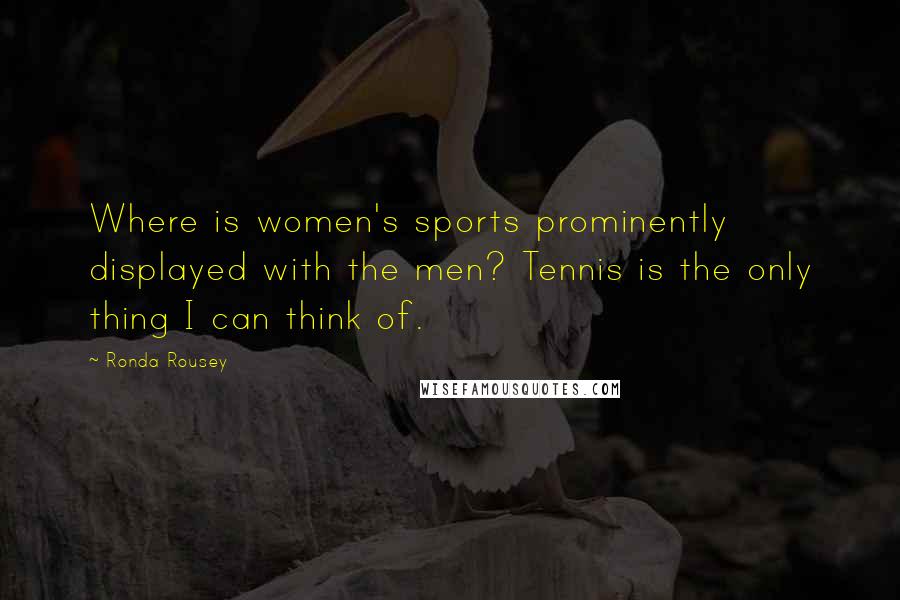 Ronda Rousey Quotes: Where is women's sports prominently displayed with the men? Tennis is the only thing I can think of.