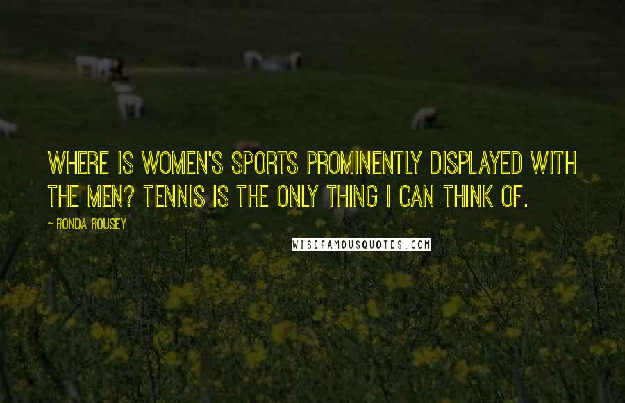 Ronda Rousey Quotes: Where is women's sports prominently displayed with the men? Tennis is the only thing I can think of.