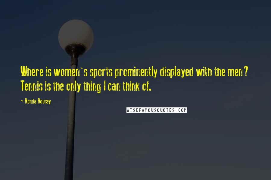 Ronda Rousey Quotes: Where is women's sports prominently displayed with the men? Tennis is the only thing I can think of.