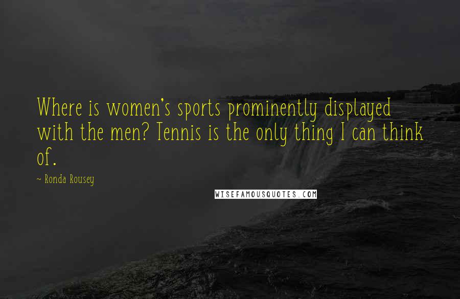 Ronda Rousey Quotes: Where is women's sports prominently displayed with the men? Tennis is the only thing I can think of.