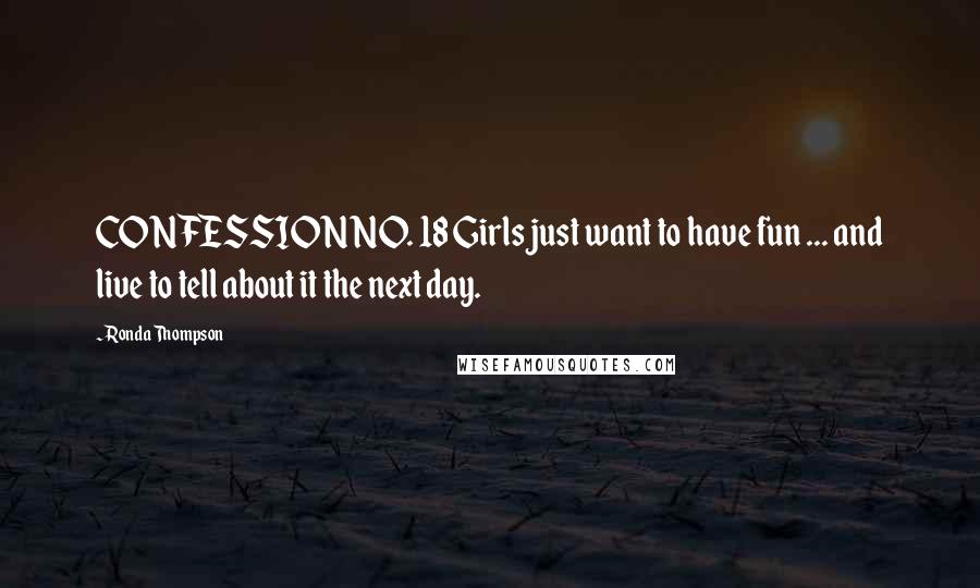 Ronda Thompson Quotes: CONFESSION NO. 18 Girls just want to have fun ... and live to tell about it the next day.