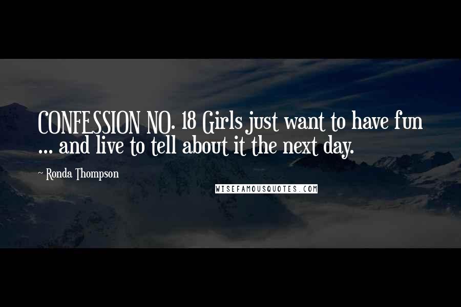 Ronda Thompson Quotes: CONFESSION NO. 18 Girls just want to have fun ... and live to tell about it the next day.