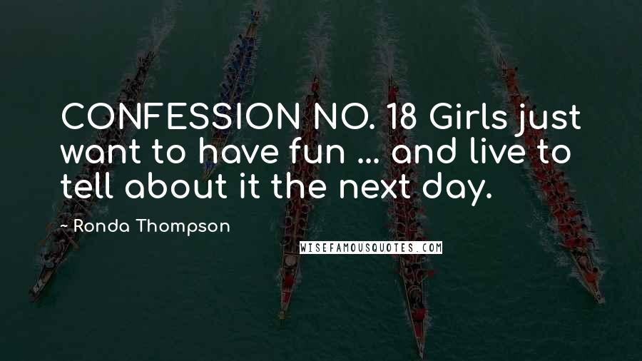 Ronda Thompson Quotes: CONFESSION NO. 18 Girls just want to have fun ... and live to tell about it the next day.