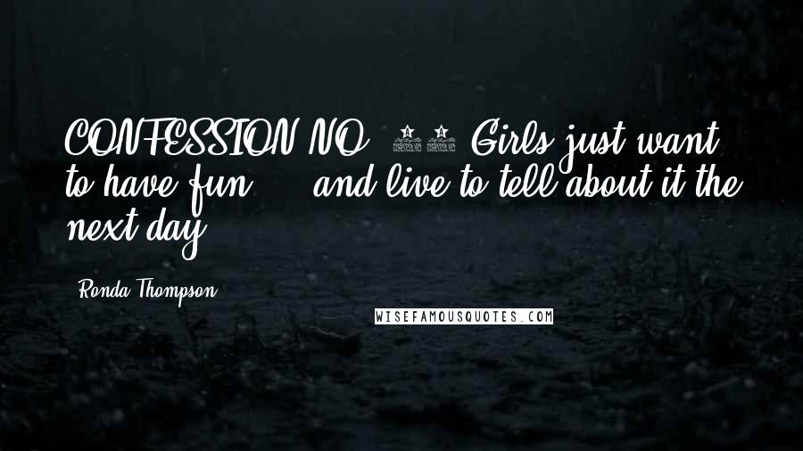 Ronda Thompson Quotes: CONFESSION NO. 18 Girls just want to have fun ... and live to tell about it the next day.