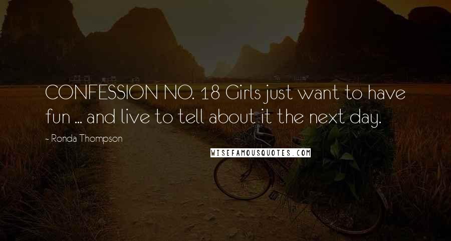 Ronda Thompson Quotes: CONFESSION NO. 18 Girls just want to have fun ... and live to tell about it the next day.