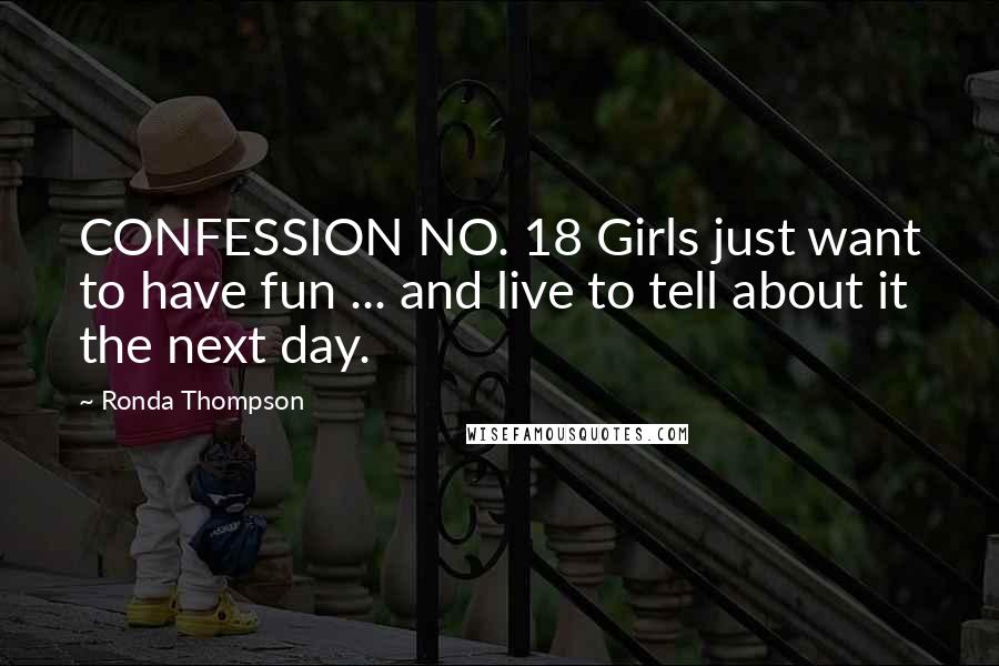 Ronda Thompson Quotes: CONFESSION NO. 18 Girls just want to have fun ... and live to tell about it the next day.