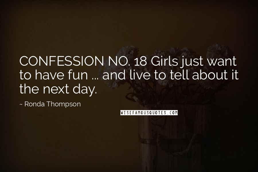 Ronda Thompson Quotes: CONFESSION NO. 18 Girls just want to have fun ... and live to tell about it the next day.