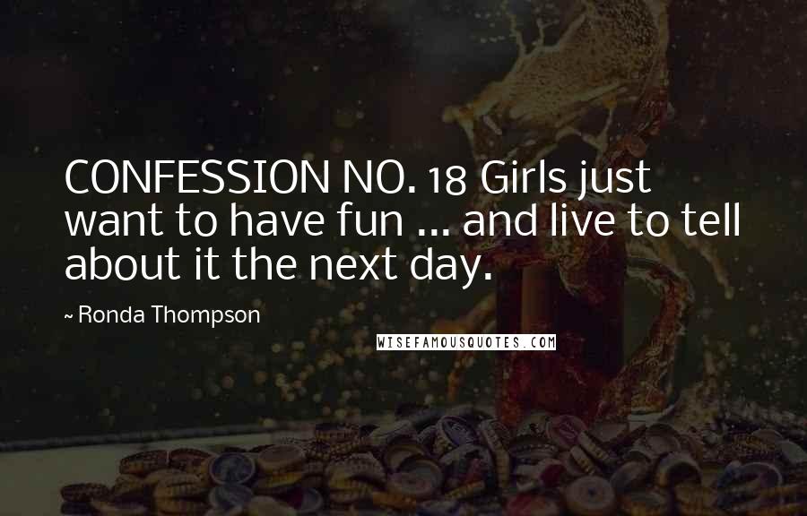 Ronda Thompson Quotes: CONFESSION NO. 18 Girls just want to have fun ... and live to tell about it the next day.