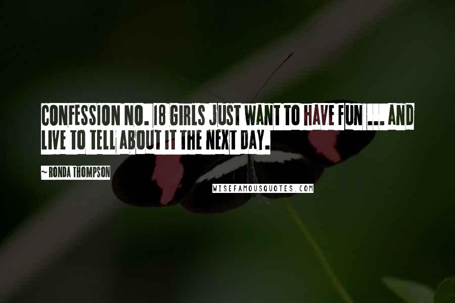 Ronda Thompson Quotes: CONFESSION NO. 18 Girls just want to have fun ... and live to tell about it the next day.
