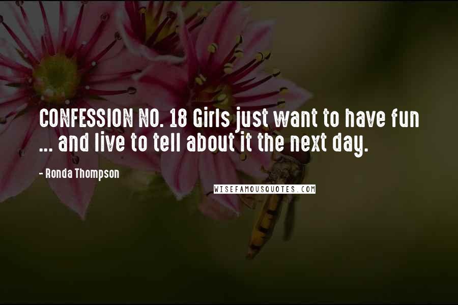 Ronda Thompson Quotes: CONFESSION NO. 18 Girls just want to have fun ... and live to tell about it the next day.