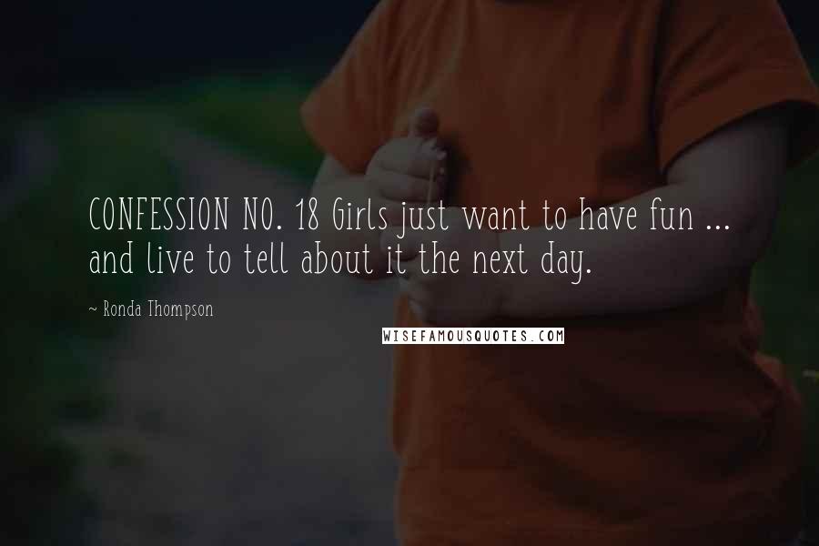 Ronda Thompson Quotes: CONFESSION NO. 18 Girls just want to have fun ... and live to tell about it the next day.