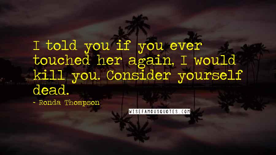 Ronda Thompson Quotes: I told you if you ever touched her again, I would kill you. Consider yourself dead.