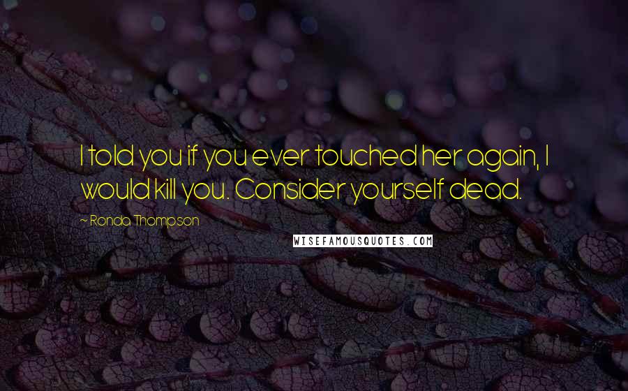 Ronda Thompson Quotes: I told you if you ever touched her again, I would kill you. Consider yourself dead.