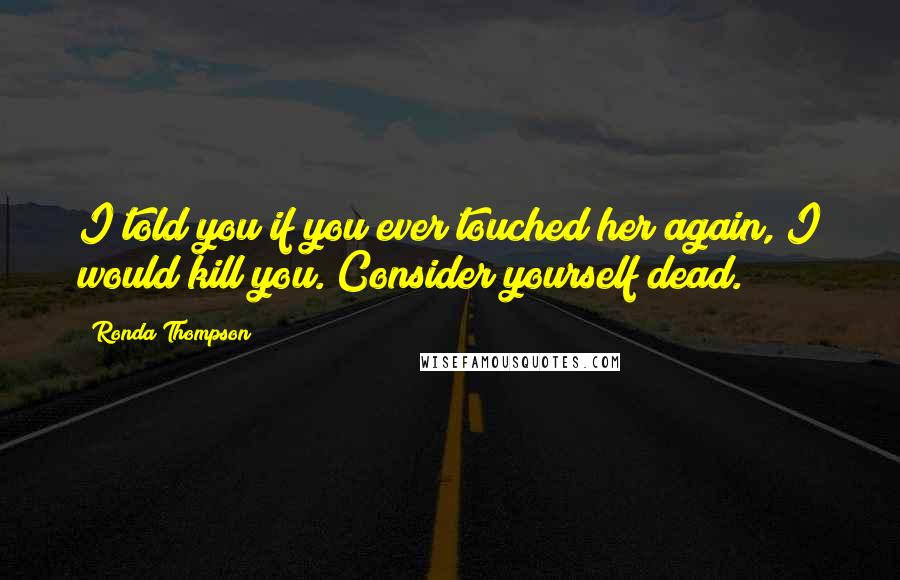 Ronda Thompson Quotes: I told you if you ever touched her again, I would kill you. Consider yourself dead.