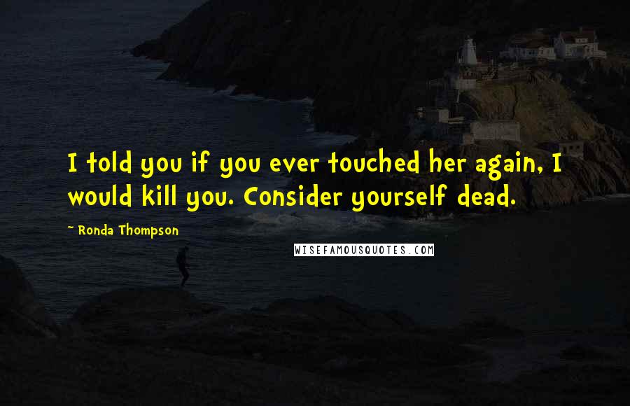 Ronda Thompson Quotes: I told you if you ever touched her again, I would kill you. Consider yourself dead.