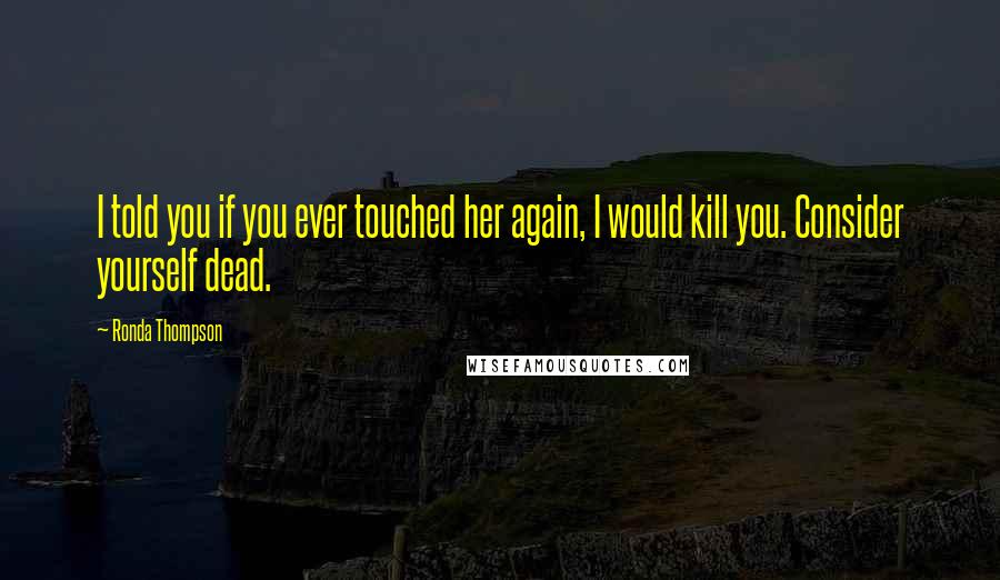 Ronda Thompson Quotes: I told you if you ever touched her again, I would kill you. Consider yourself dead.