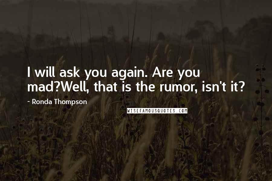 Ronda Thompson Quotes: I will ask you again. Are you mad?Well, that is the rumor, isn't it?