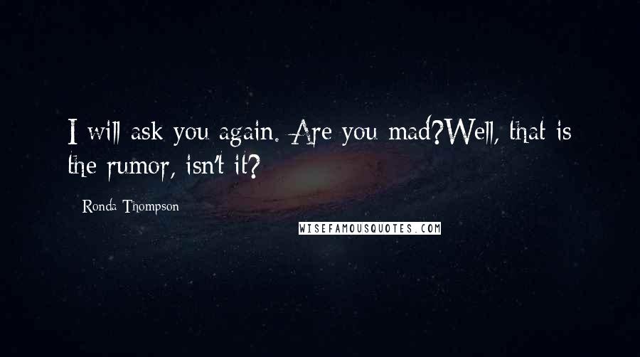 Ronda Thompson Quotes: I will ask you again. Are you mad?Well, that is the rumor, isn't it?