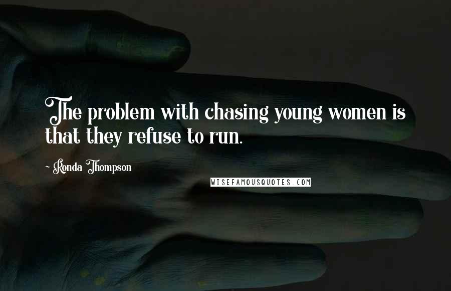 Ronda Thompson Quotes: The problem with chasing young women is that they refuse to run.