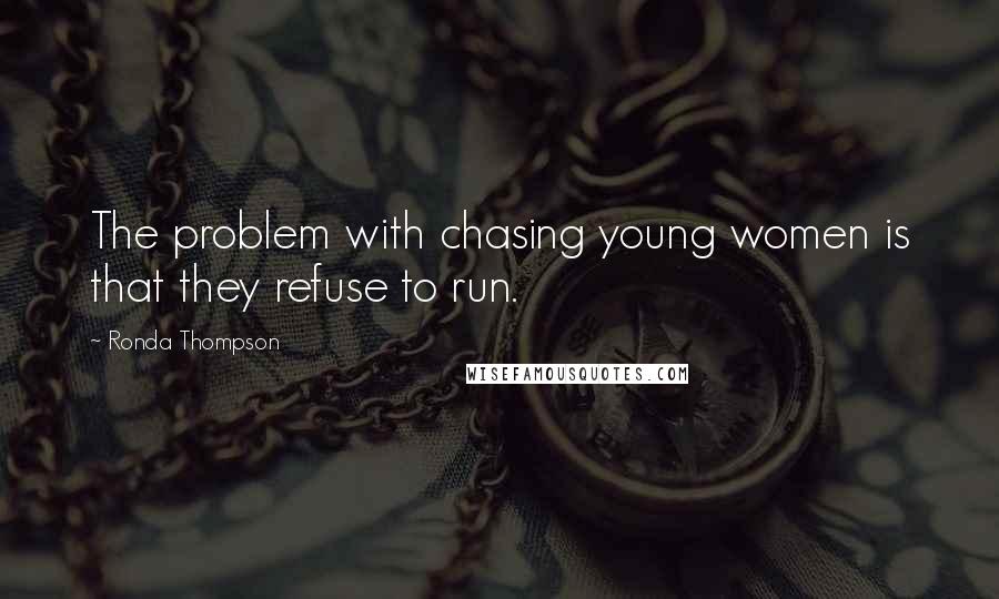 Ronda Thompson Quotes: The problem with chasing young women is that they refuse to run.