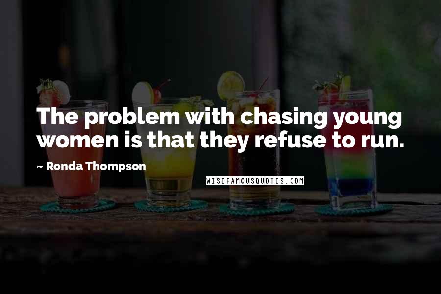 Ronda Thompson Quotes: The problem with chasing young women is that they refuse to run.