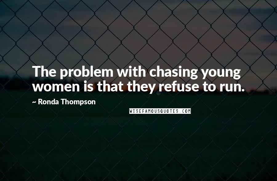 Ronda Thompson Quotes: The problem with chasing young women is that they refuse to run.