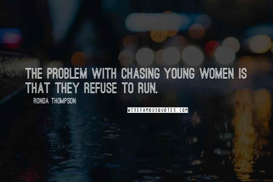 Ronda Thompson Quotes: The problem with chasing young women is that they refuse to run.