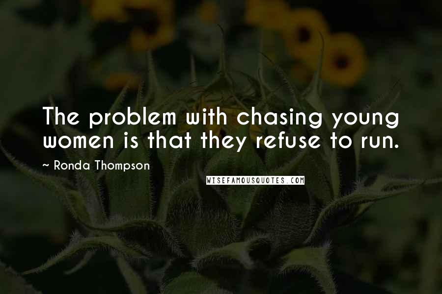 Ronda Thompson Quotes: The problem with chasing young women is that they refuse to run.