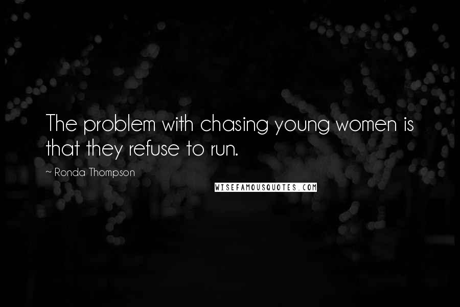 Ronda Thompson Quotes: The problem with chasing young women is that they refuse to run.