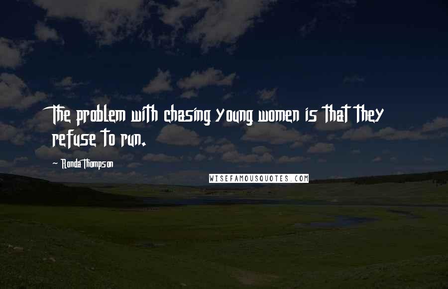 Ronda Thompson Quotes: The problem with chasing young women is that they refuse to run.