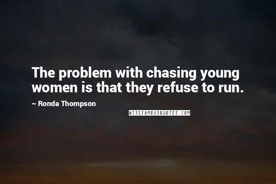 Ronda Thompson Quotes: The problem with chasing young women is that they refuse to run.