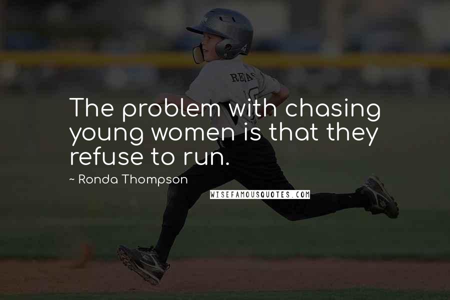 Ronda Thompson Quotes: The problem with chasing young women is that they refuse to run.