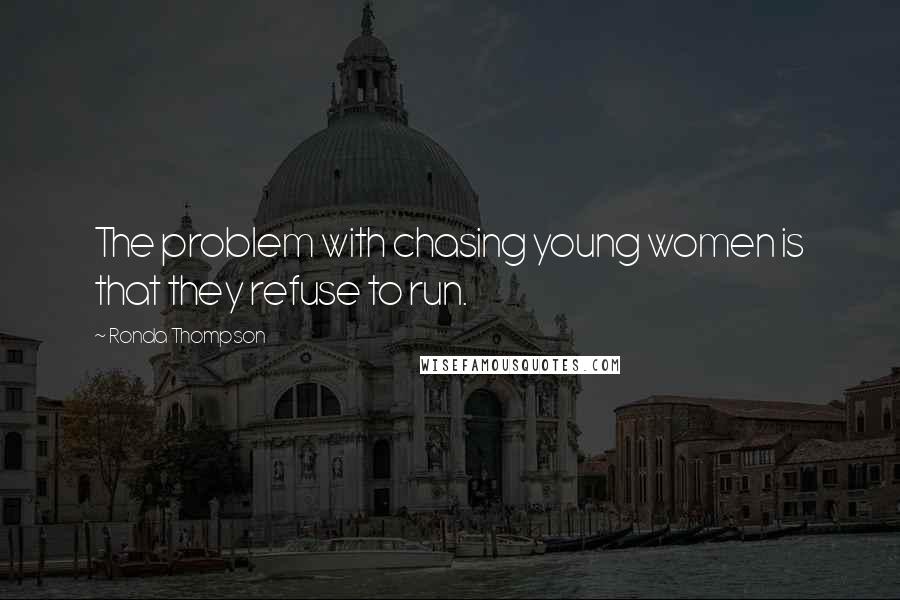 Ronda Thompson Quotes: The problem with chasing young women is that they refuse to run.