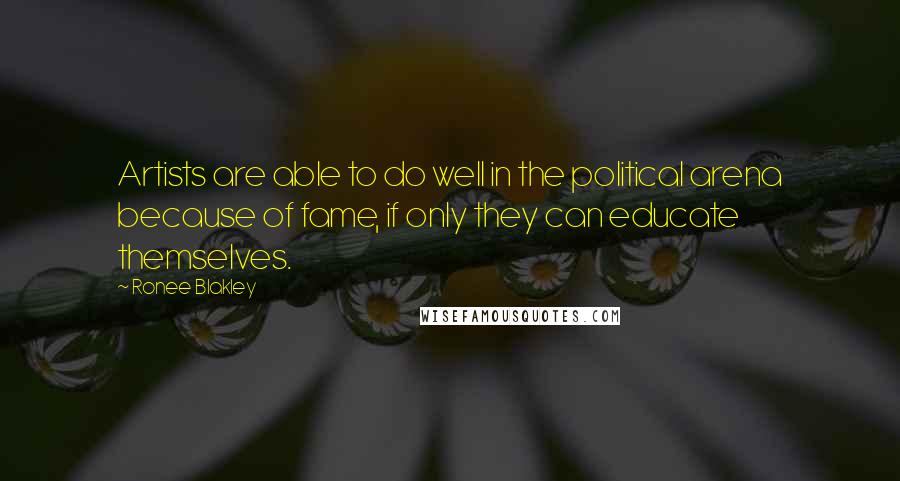 Ronee Blakley Quotes: Artists are able to do well in the political arena because of fame, if only they can educate themselves.